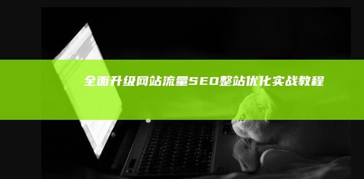 全面升级网站流量：SEO整站优化实战教程